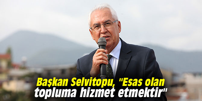 Başkan Selvitopu, "Esas olan topluma hizmet etmektir"