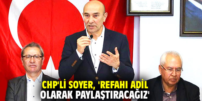 CHP'li Soyer, 'Refahı adil olarak paylaştıracağız'