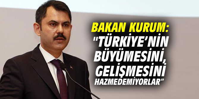 Bakan Kurum: "Türkiye’nin büyümesini, gelişmesini hazmedemiyorlar”