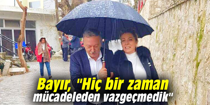 Bayır, "Hiç bir zaman mücadeleden vazgeçmedik"