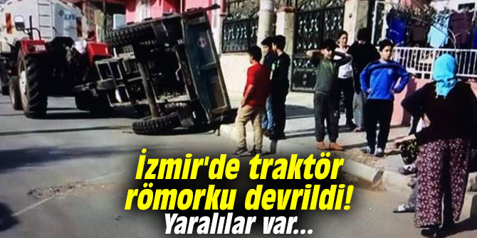 İzmir'de traktör römorku devrildi! Yaralılar var