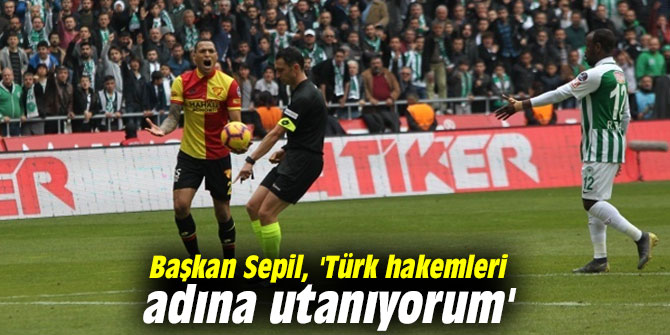 Başkan Sepil, 'Türk hakemleri adına utanıyorum'