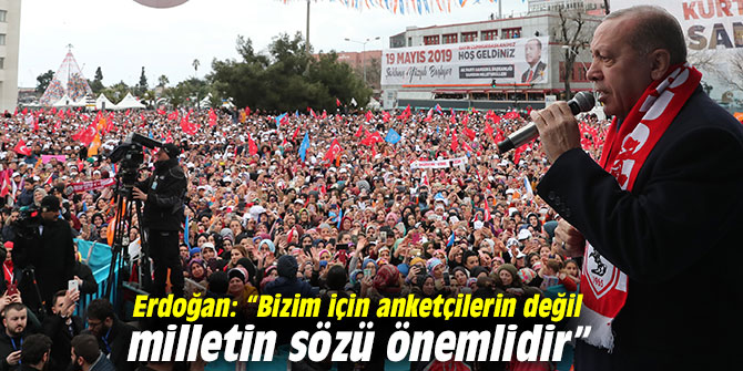 Erdoğan: “Bizim için anketçilerin değil milletin sözü önemlidir”