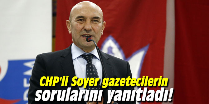 CHP'li Soyer gazetecilerin sorularını yanıtladı!