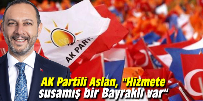 AK Partili Aslan, "Hizmete susamış bir Bayraklı var"