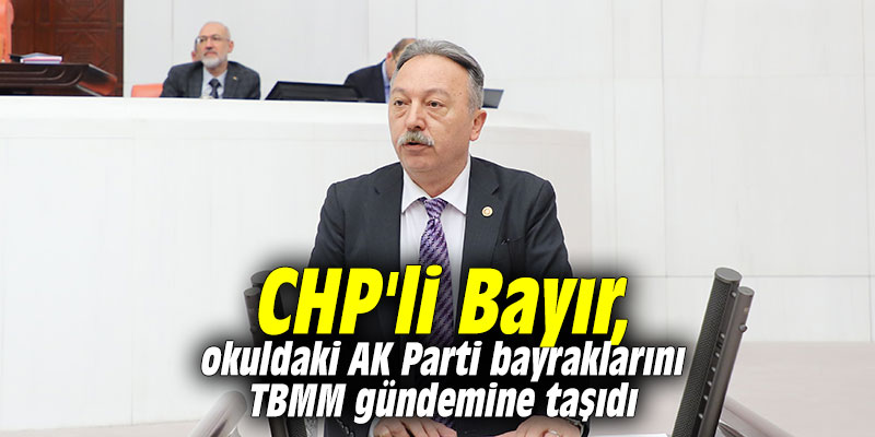 CHP'li Bayır, okuldaki AK Parti bayraklarını TBMM gündemine taşıdı