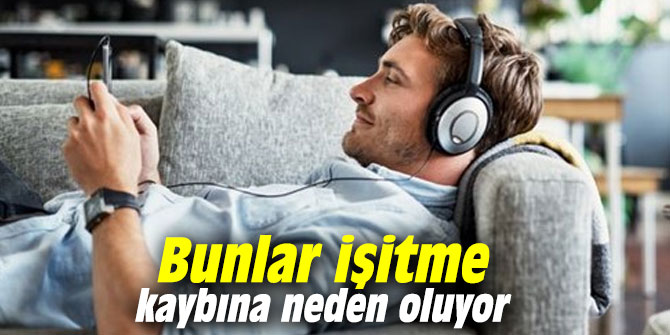 Bunlar işitme kaybına neden oluyor