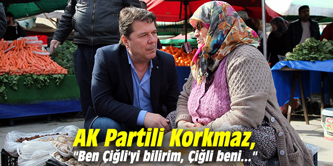 AK Partili Korkmaz, "Ben Çiğli'yi bilirim, Çiğli beni..."