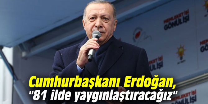 Cumhurbaşkanı Erdoğan, "81 ilde yaygınlaştıracağız"
