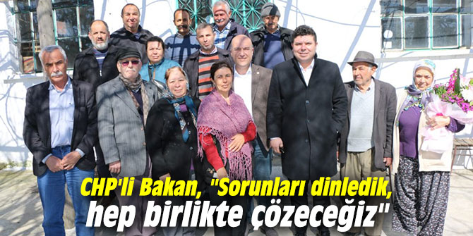 CHP'li Bakan, "Sorunları dinledik, hep birlikte çözeceğiz"