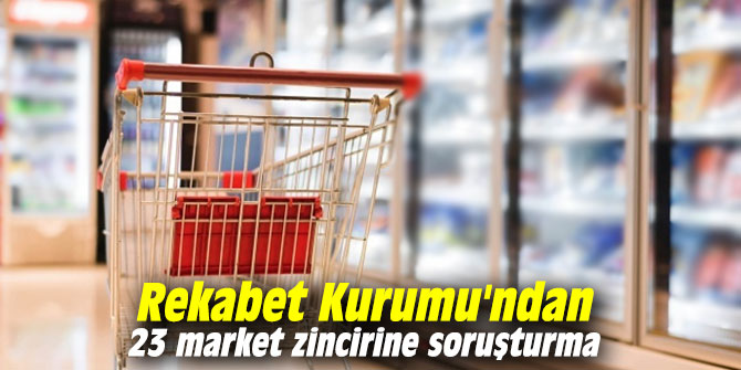 Rekabet Kurumu'ndan 23 market zincirine soruşturma