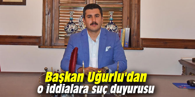Başkan Uğurlu'dan o iddialara suç duyurusu