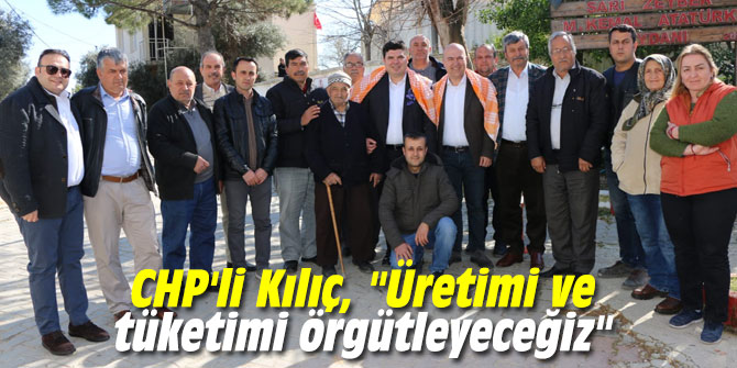 CHP'li Kılıç, "Üretimi ve tüketimi örgütleyeceğiz"