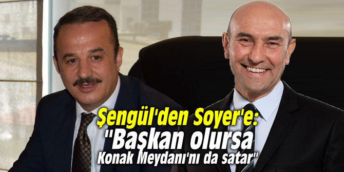 Şengül'den Soyer'e: "Başkan olursa Konak Meydanı'nı da satar"