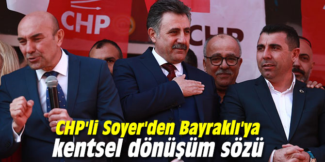 CHP'li Soyer'den Bayraklı'ya kentsel dönüşüm sözü
