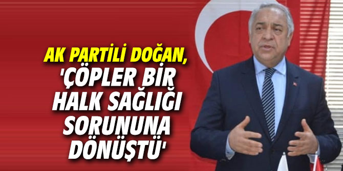 AK Partili Doğan, 'Çöpler bir halk sağlığı sorununa dönüştü'