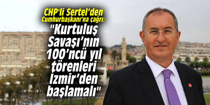 CHP'li Sertel’den Cumhurbaşkanı’na çağrı: "Kurtuluş Savaşı’nın 100’ncü yıl törenleri İzmir’den başlamalı"