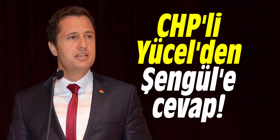 CHP'li Yücel'den Şengül'e cevap!