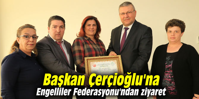 Başkan Çerçioğlu'na Engelliler Federasyonu'ndan ziyaret