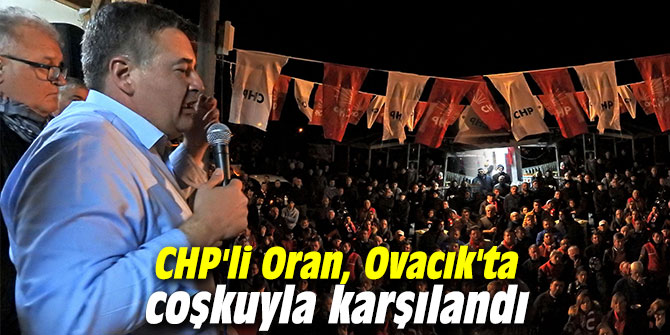 CHP'li Oran, Ovacık'ta coşkuyla karşılandı