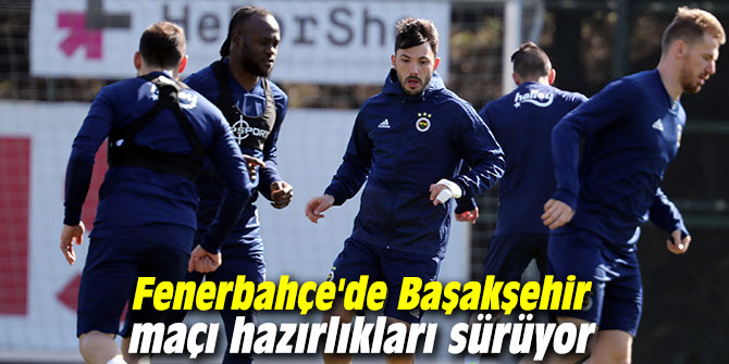 Fenerbahçe'de Başakşehir maçı hazırlıkları sürüyor