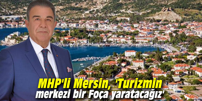 MHP'li Mersin, 'Turizmin merkezi bir Foça yaratacağız'