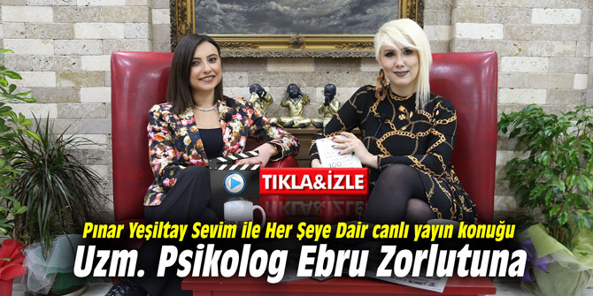 Pınar Yeşiltay Sevim ile Her Şeye Dair canlı yayın konuğu Uzm. Psikolog Ebru Zorlutuna