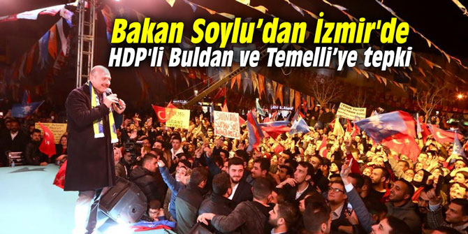 Bakan Soylu’dan İzmir'de HDP'li Buldan ve Temelli’ye tepki