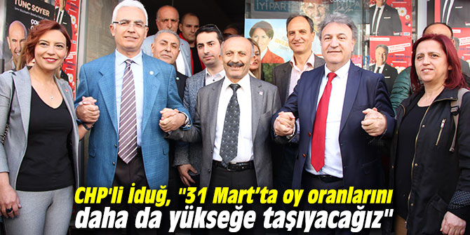 CHP'li İduğ, "31 Mart’ta oy oranlarını daha da yükseğe taşıyacağız"