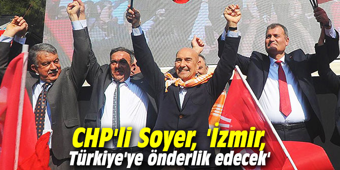 CHP'li Soyer, 'İzmir, Türkiye'ye önderlik edecek'