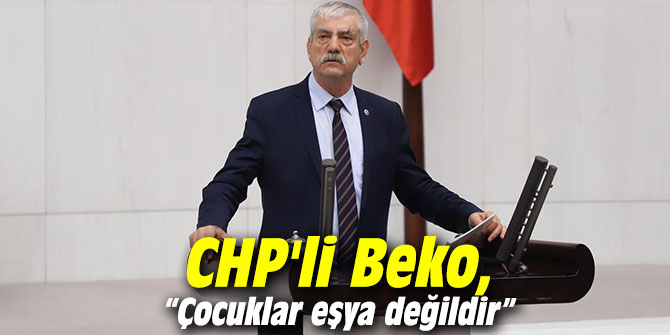 CHP'li Beko, “Çocuklar eşya değildir”