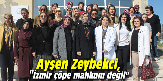 Ayşen Zeybekci, "İzmir çöpe mahkum değil"