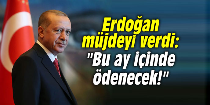 Erdoğan müjdeyi verdi: "Bu ay içinde ödenecek!"