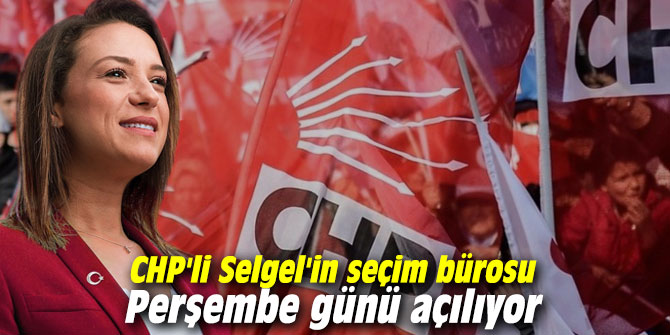CHP'li Selgel'in seçim bürosu Perşembe günü açılıyor