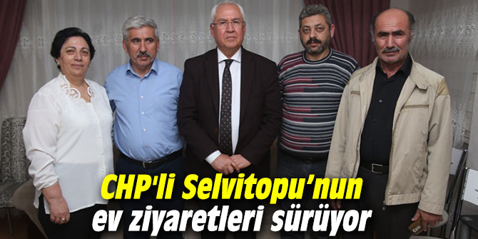 CHP'li Selvitopu’nun ev ziyaretleri sürüyor