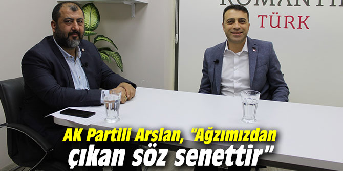 AK Partili Arslan, “Ağzımızdan çıkan söz senettir”