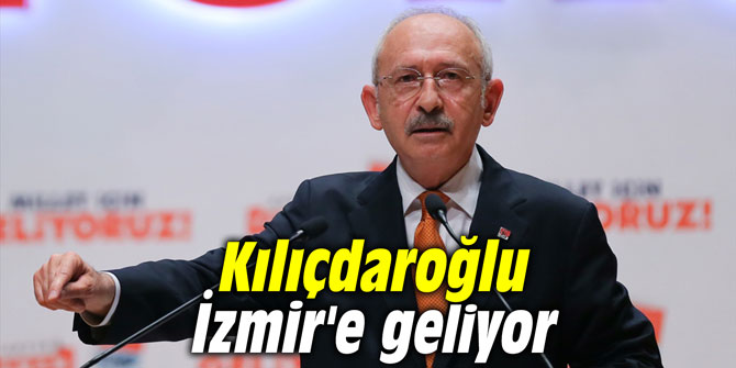 Kılıçdaroğlu İzmir'e geliyor