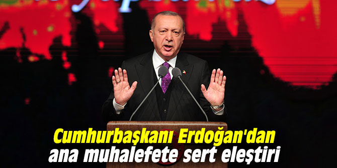 Cumhurbaşkanı Erdoğan'dan ana muhalefete sert eleştiri