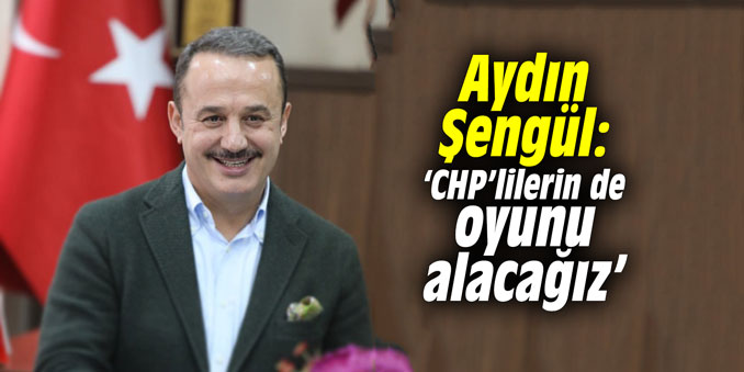 Aydın Şengül: ‘CHP’lilerin de oyunu alacağız’