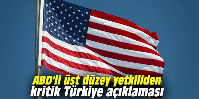 ABD'li üst düzey yetkiliden kritik Türkiye açıklaması