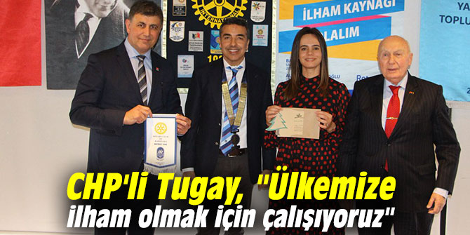 CHP'li Tugay, "Ülkemize ilham olmak için çalışıyoruz"