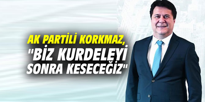 AK Partili Korkmaz, "Biz kurdeleyi sonra keseceğiz"