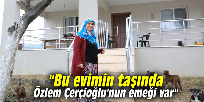"Bu evimin taşında Özlem Çerçioğlu'nun emeği var"