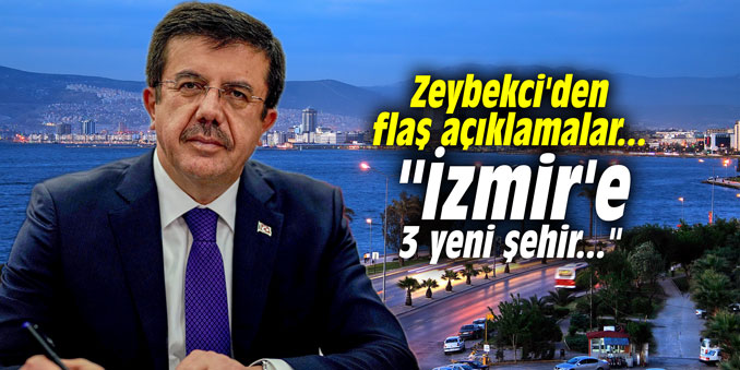 Zeybekci'den flaş açıklamalar... "İzmir'e 3 yeni şehir..."