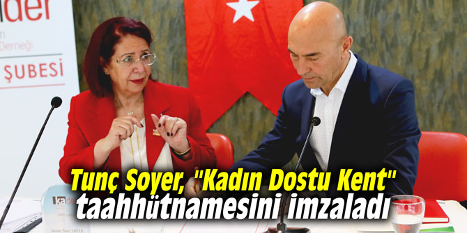 Tunç Soyer, "Kadın Dostu Kent" taahhütnamesini imzaladı