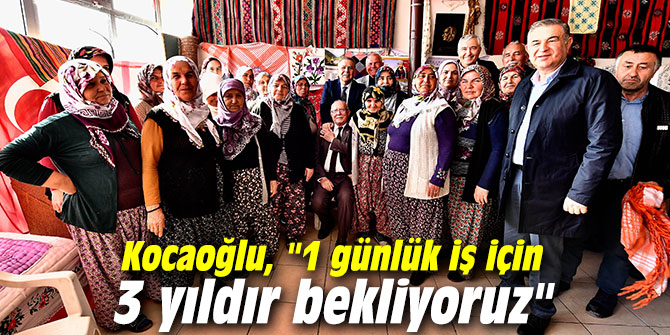 Başkan Kocaoğlu, "1 günlük iş için 3 yıldır bekliyoruz"