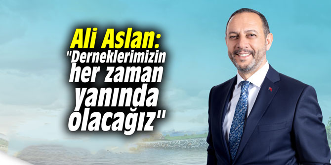 Ali Aslan: "Derneklerimizin her zaman yanında olacağız"