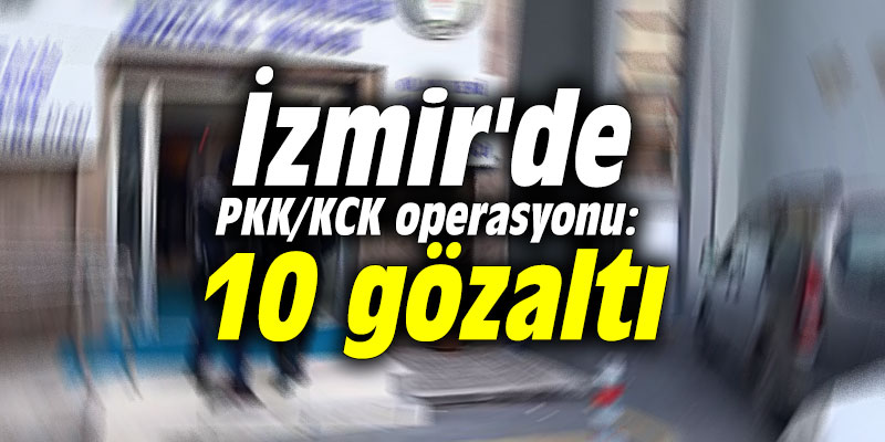 İzmir'de PKK/KCK operasyonu: 10 gözaltı