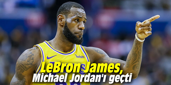 LeBron James, Michael Jordan'ı geçti