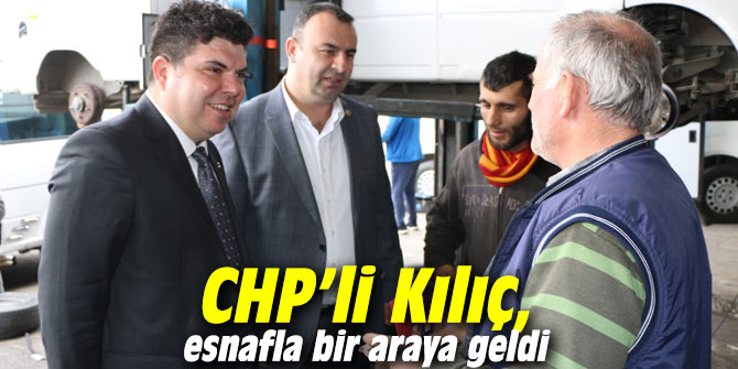 CHP’li Kılıç, esnafla bir araya geldi